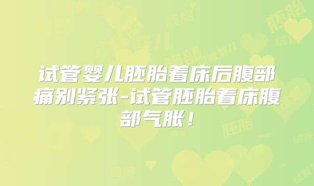 试管婴儿胚胎着床后腹部痛别紧张-试管胚胎着床腹部气胀！