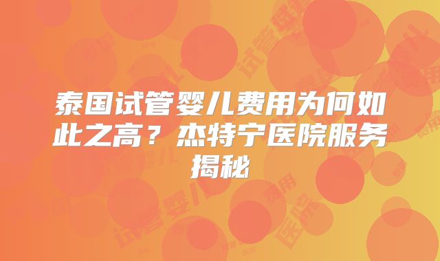 泰国试管婴儿费用为何如此之高？杰特宁医院服务揭秘