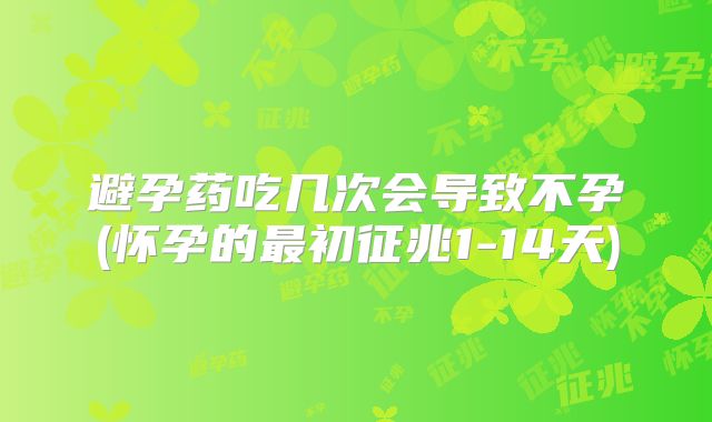 避孕药吃几次会导致不孕(怀孕的最初征兆1-14天)