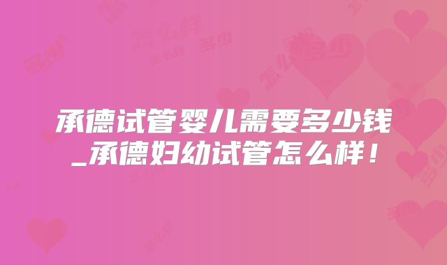 承德试管婴儿需要多少钱_承德妇幼试管怎么样!
