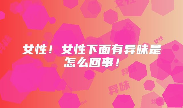 女性！女性下面有异味是怎么回事！