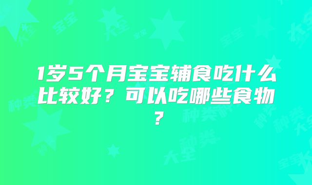 1岁5个月宝宝辅食吃什么比较好?可以吃哪些食物?