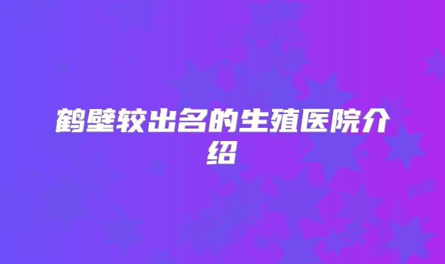 鹤壁较出名的生殖医院介绍