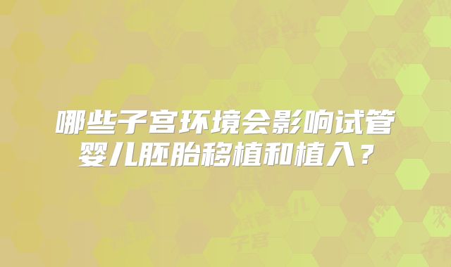 哪些子宫环境会影响试管婴儿胚胎移植和植入？