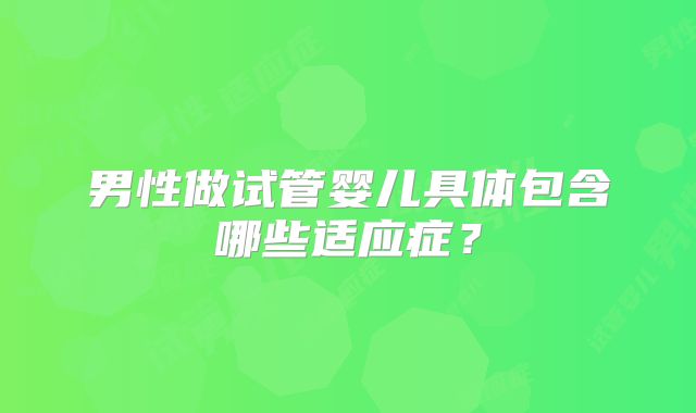 男性做试管婴儿具体包含哪些适应症？