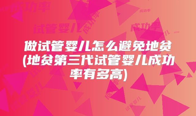 做试管婴儿怎么避免地贫(地贫第三代试管婴儿成功率有多高)