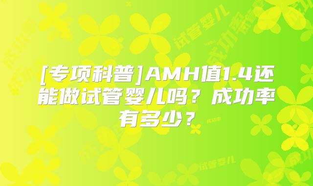 [专项科普]AMH值1.4还能做试管婴儿吗？成功率有多少？