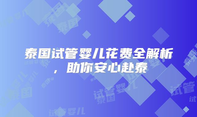 泰国试管婴儿花费全解析,助你安心赴泰