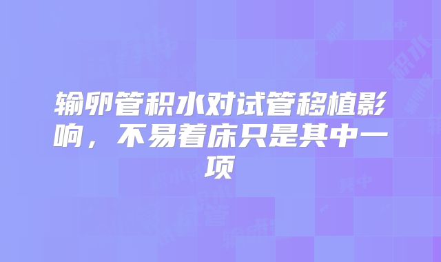 输卵管积水对试管移植影响，不易着床只是其中一项