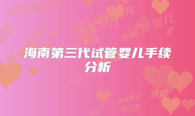 海南第三代试管婴儿手续分析