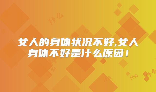 女人的身体状况不好,女人身体不好是什么原因!