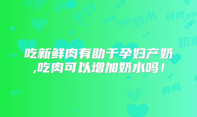 吃新鲜肉有助于孕妇产奶,吃肉可以增加奶水吗!
