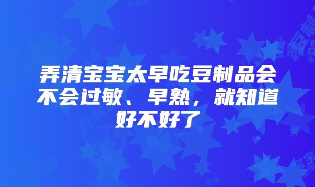 弄清宝宝太早吃豆制品会不会过敏、早熟，就知道好不好了