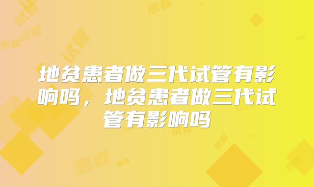 地贫患者做三代试管有影响吗，地贫患者做三代试管有影响吗