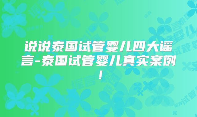 说说泰国试管婴儿四大谣言-泰国试管婴儿真实案例！