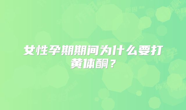 女性孕期期间为什么要打黄体酮？