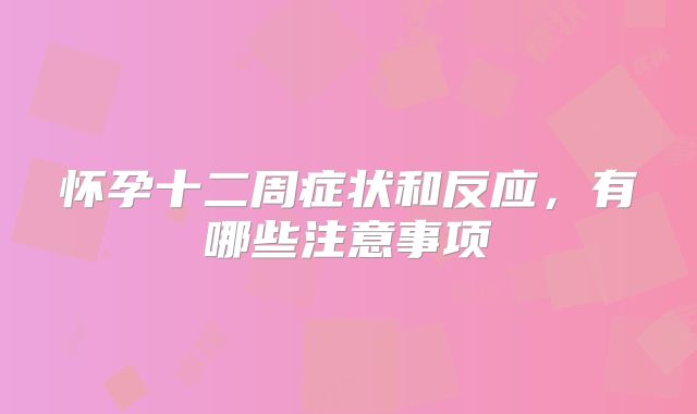 怀孕十二周症状和反应,有哪些注意事项