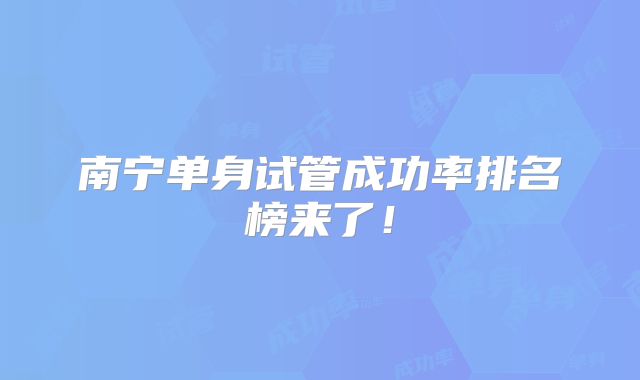 南宁单身试管成功率排名榜来了!