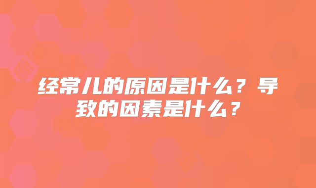 经常儿的原因是什么？导致的因素是什么？