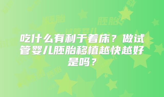 吃什么有利于着床?做试管婴儿胚胎移植越快越好是吗?