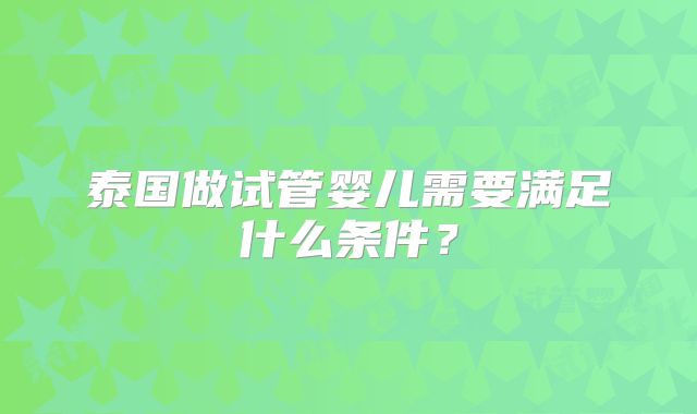 泰国做试管婴儿需要满足什么条件?