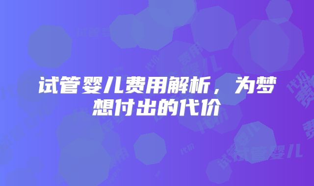 试管婴儿费用解析，为梦想付出的代价