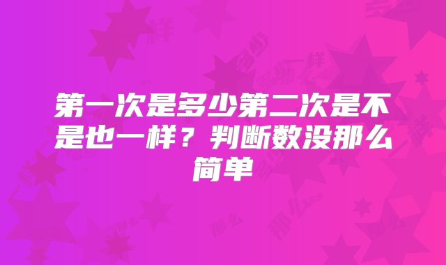 第一次是多少第二次是不是也一样？判断数没那么简单