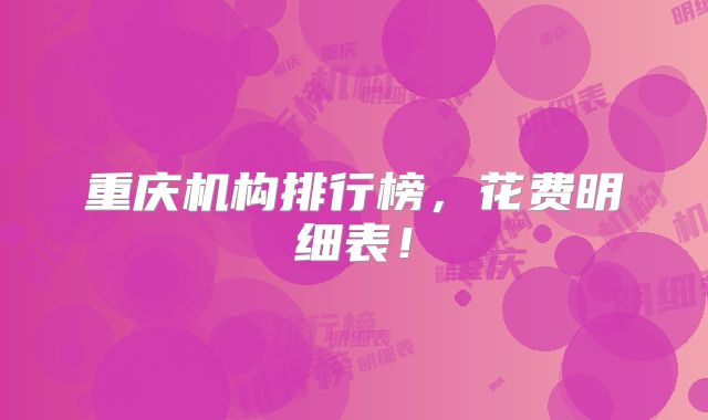 重庆机构排行榜,花费明细表!
