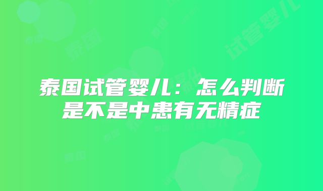泰国试管婴儿：怎么判断是不是中患有无精症