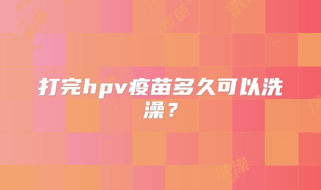打完hpv疫苗多久可以洗澡？