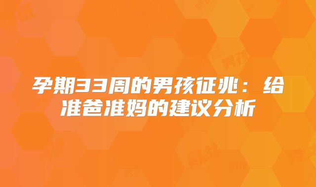 孕期33周的男孩征兆:给准爸准妈的建议分析