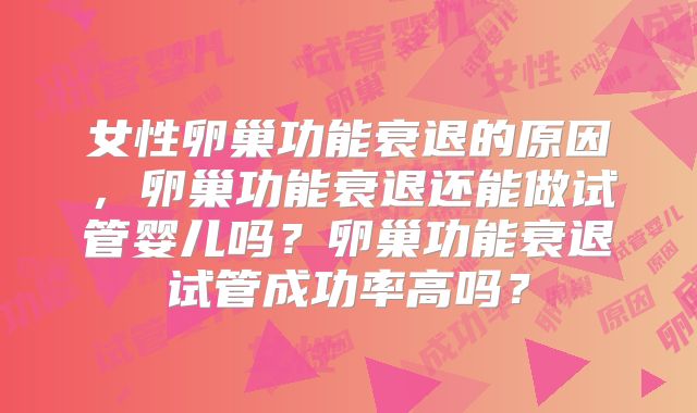 女性卵巢功能衰退的原因，卵巢功能衰退还能做试管婴儿吗？卵巢功能衰退试管成功率高吗？
