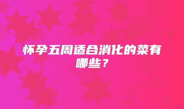 怀孕五周适合消化的菜有哪些？