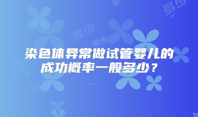 染色体异常做试管婴儿的成功概率一般多少？