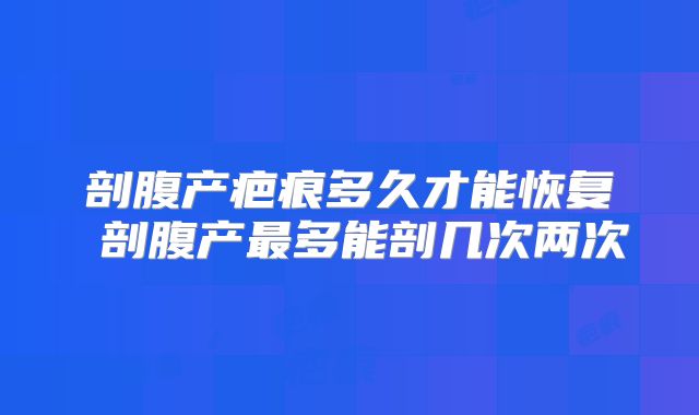 剖腹产疤痕多久才能恢复 剖腹产最多能剖几次两次