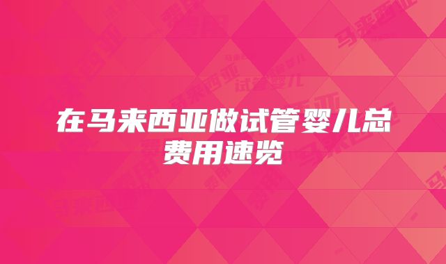 在马来西亚做试管婴儿总费用速览