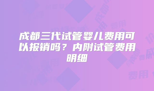 成都三代试管婴儿费用可以报销吗？内附试管费用明细