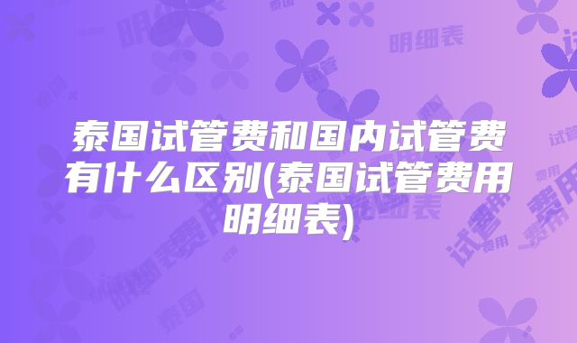 泰国试管费和国内试管费有什么区别(泰国试管费用明细表)
