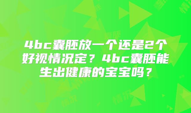 4bc囊胚放一个还是2个好视情况定?4bc囊胚能生出健康的宝宝吗?