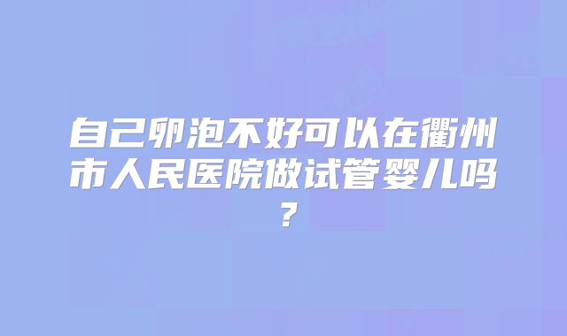自己卵泡不好可以在衢州市人民医院做试管婴儿吗？