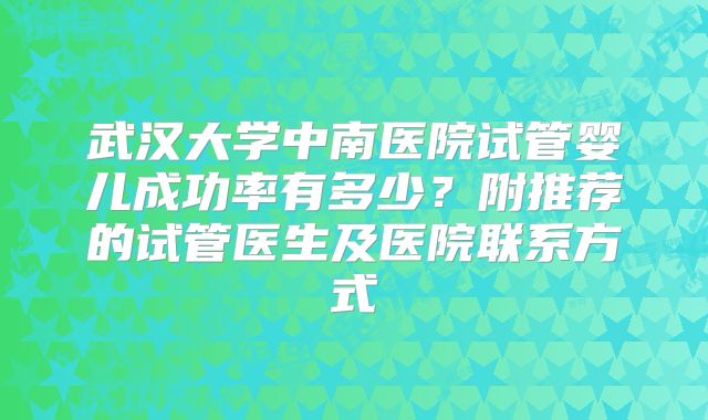 武汉大学中南医院试管婴儿成功率有多少？附推荐的试管医生及医院联系方式