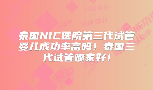 泰国NIC医院第三代试管婴儿成功率高吗！泰国三代试管哪家好！