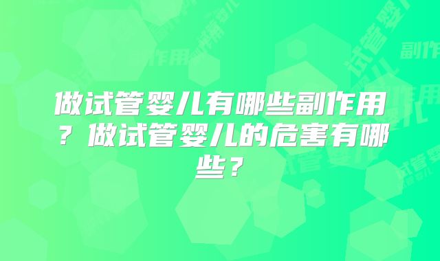 做试管婴儿有哪些副作用？做试管婴儿的危害有哪些？