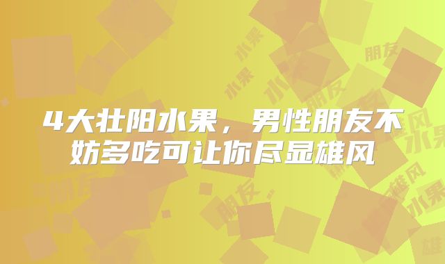 4大壮阳水果,男性朋友不妨多吃可让你尽显雄风