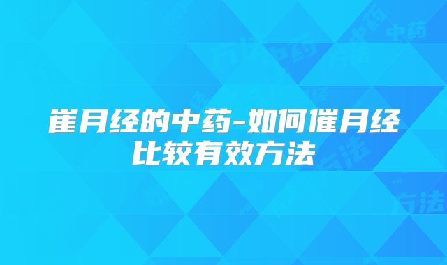 崔月经的中药-如何催月经比较有效方法