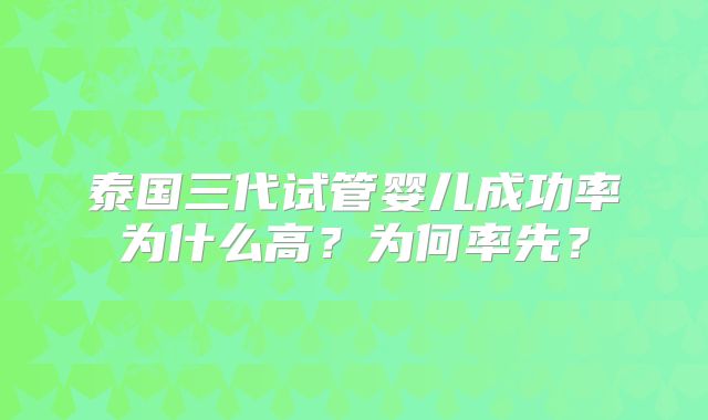 泰国三代试管婴儿成功率为什么高?为何率先?