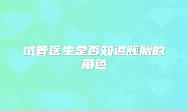 试管医生是否知道胚胎的角色