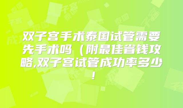 双子宫手术泰国试管需要先手术吗(附最佳省钱攻略,双子宫试管成功率多少!
