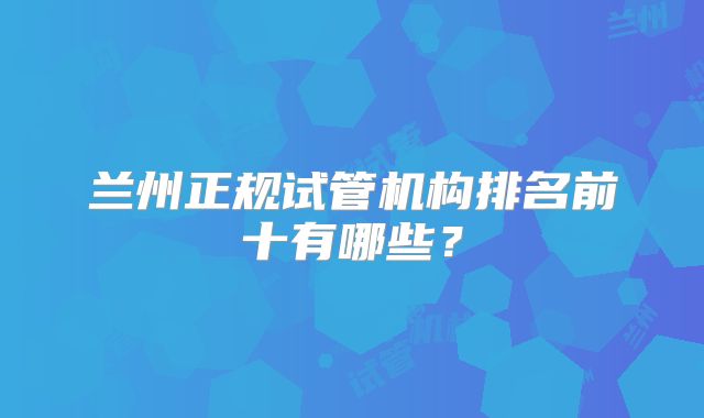 兰州正规试管机构排名前十有哪些?