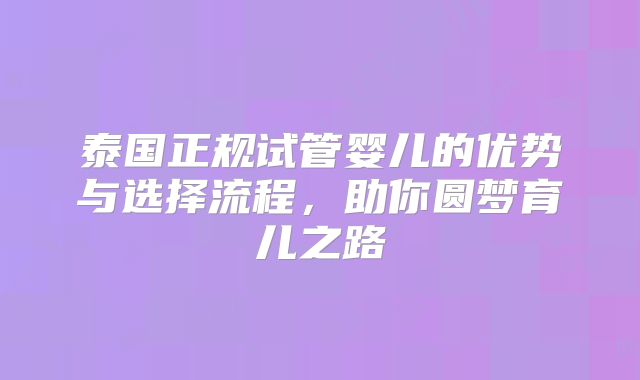 泰国正规试管婴儿的优势与选择流程，助你圆梦育儿之路